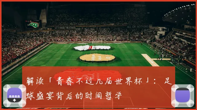 解读「青春不过几届世界杯」：足球盛宴背后的时间哲学