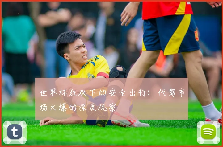 世界杯狂欢下的安全出行：代驾市场火爆的深度观察