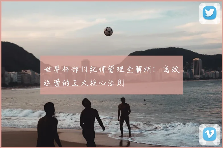 世界杯部门纪律管理全解析：高效运营的五大核心法则
