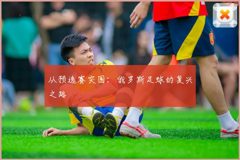 从预选赛突围：俄罗斯足球的复兴之路