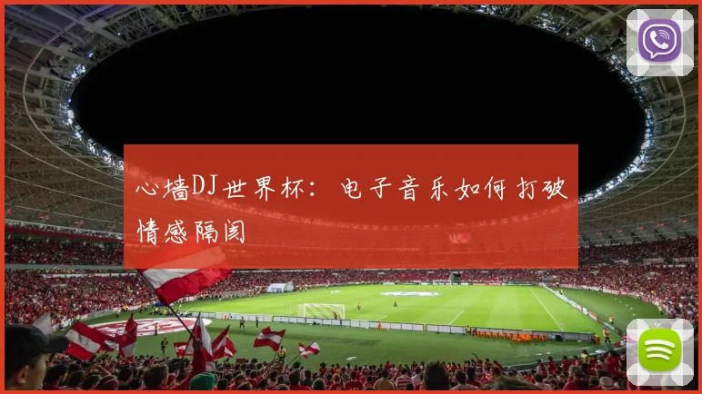 心墙DJ世界杯：电子音乐如何打破情感隔阂