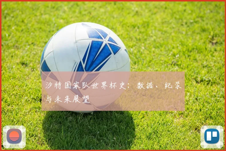 沙特国家队世界杯史:数据、纪录与未来展望