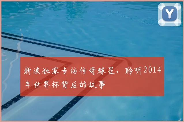 新浪独家专访传奇球星，聆听2014年世界杯背后的故事