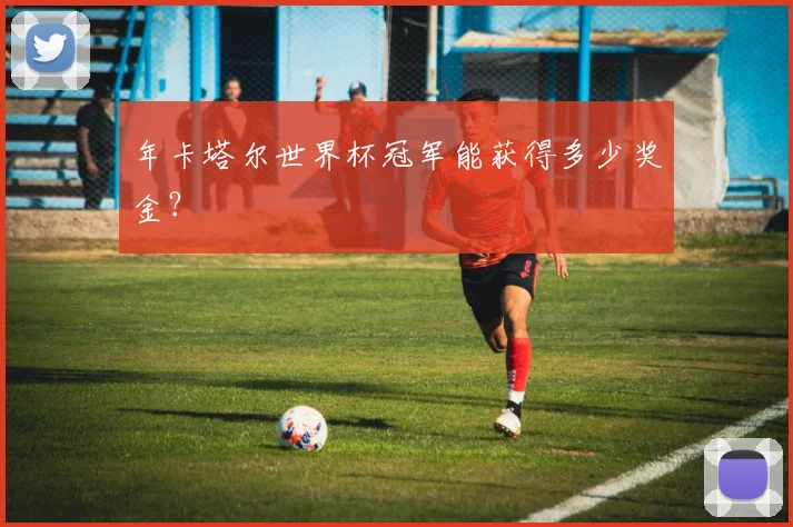 年卡塔尔世界杯冠军能获得多少奖金?