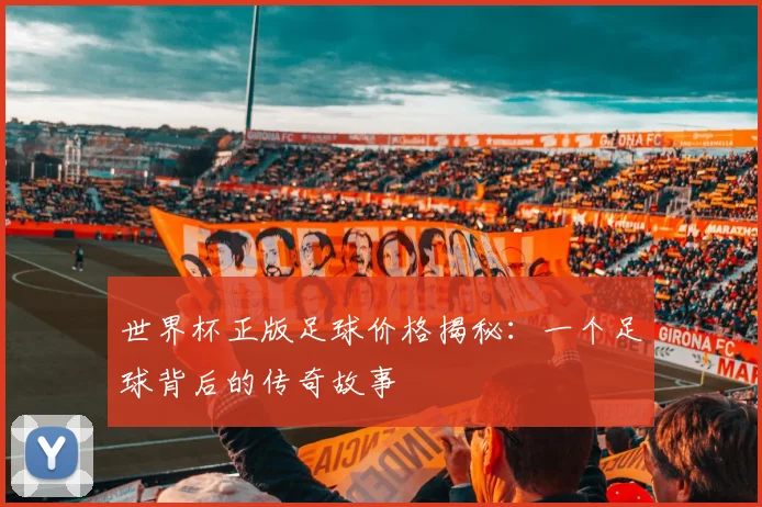 世界杯正版足球价格揭秘:一个足球背后的传奇故事