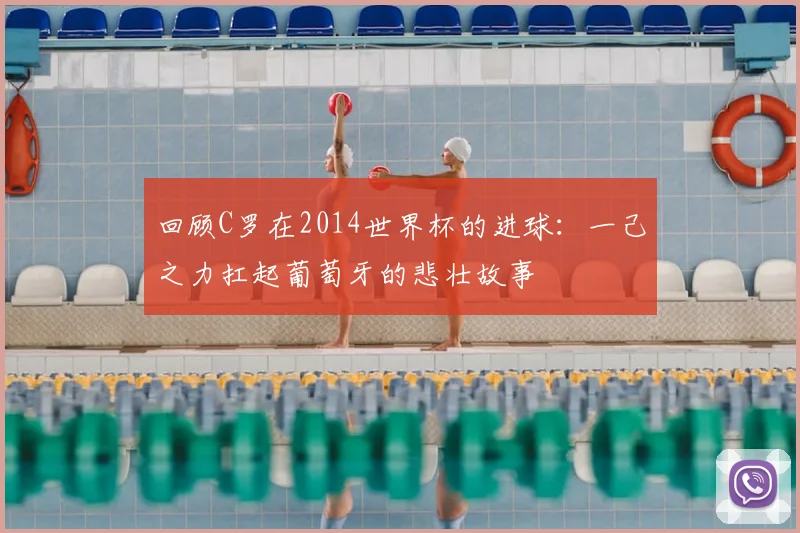 回顾C罗在2014世界杯的进球：一己之力扛起葡萄牙的悲壮故事