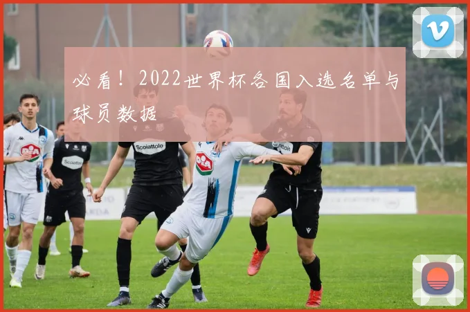 必看！2022世界杯各国入选名单与球员数据
