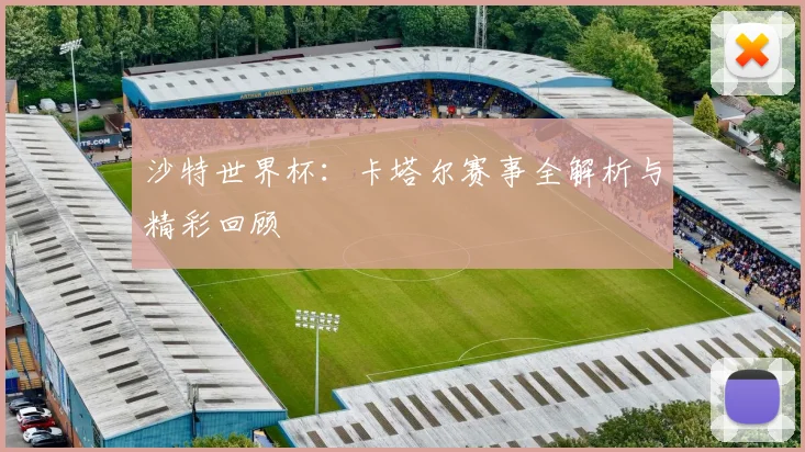沙特世界杯:卡塔尔赛事全解析与精彩回顾