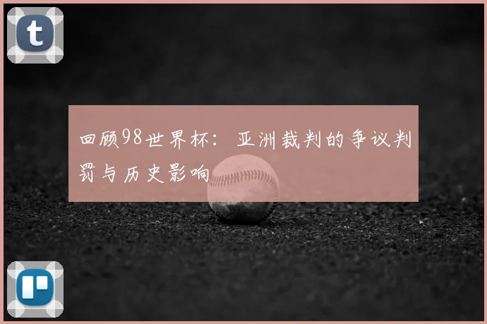 回顾98世界杯：亚洲裁判的争议判罚与历史影响