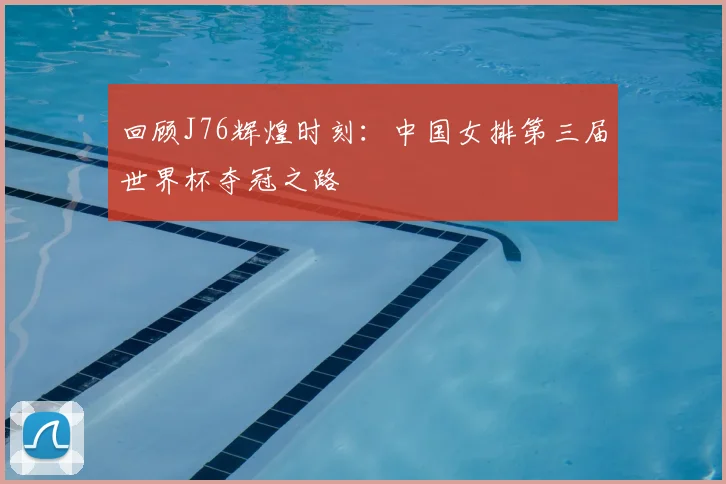 回顾J76辉煌时刻：中国女排第三届世界杯夺冠之路