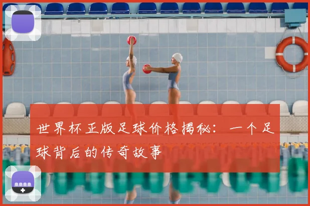 世界杯正版足球价格揭秘:一个足球背后的传奇故事