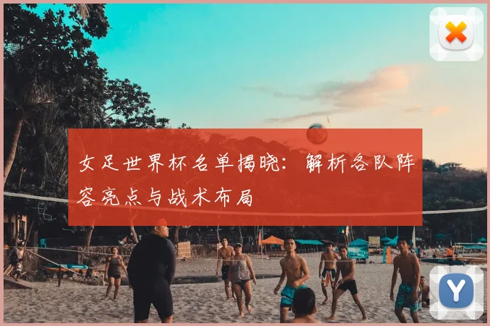 女足世界杯名单揭晓：解析各队阵容亮点与战术布局