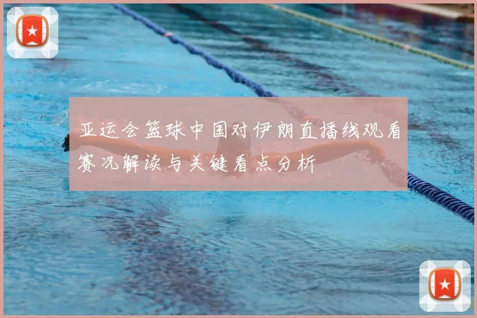 亚运会篮球中国对伊朗直播线观看赛况解读与关键看点分析