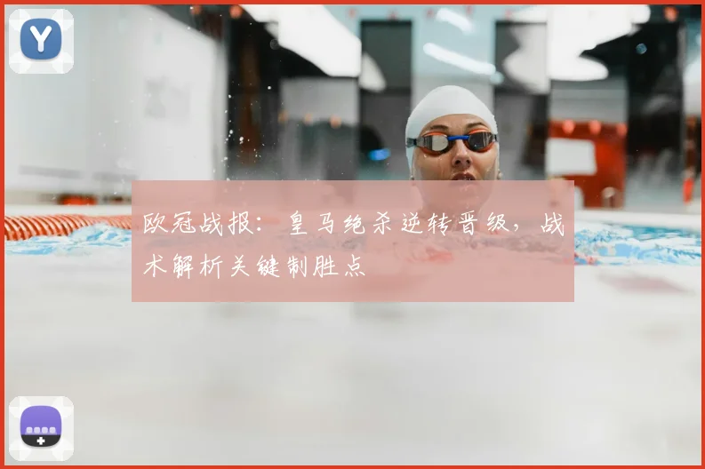 欧冠战报：皇马绝杀逆转晋级，战术解析关键制胜点