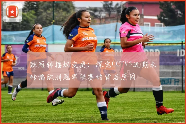 欧冠转播权变更：探究CCTV5近期未转播欧洲冠军联赛的背后原因