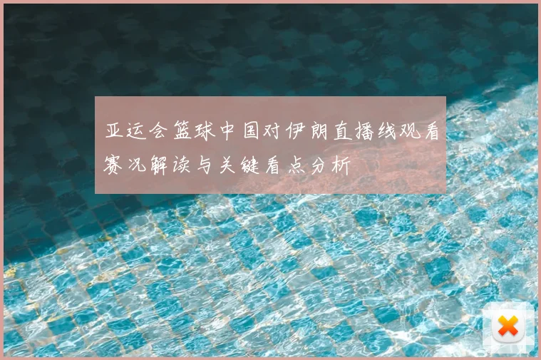 亚运会篮球中国对伊朗直播线观看赛况解读与关键看点分析