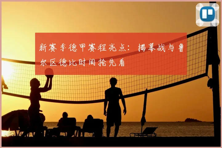 新赛季德甲赛程亮点：揭幕战与鲁尔区德比时间抢先看