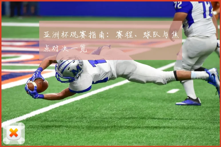 亚洲杯观赛指南：赛程、球队与焦点对决一览