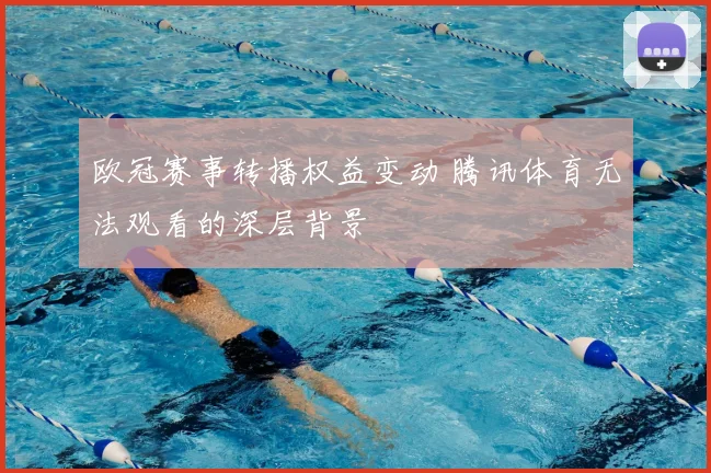 欧冠赛事转播权益变动 腾讯体育无法观看的深层背景