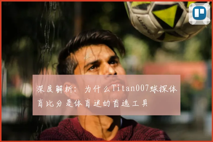 深度解析:为什么Titan007球探体育比分是体育迷的首选工具