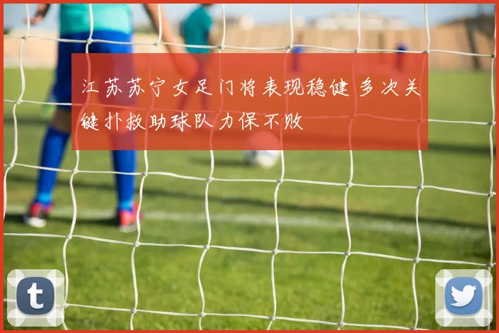 江苏苏宁女足门将表现稳健 多次关键扑救助球队力保不败