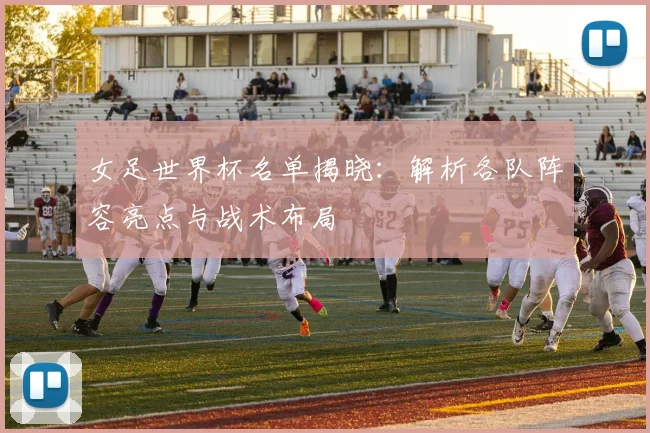 女足世界杯名单揭晓：解析各队阵容亮点与战术布局